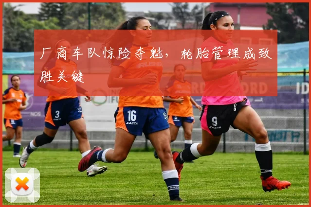 厂商车队惊险夺魁，轮胎管理成致胜关键