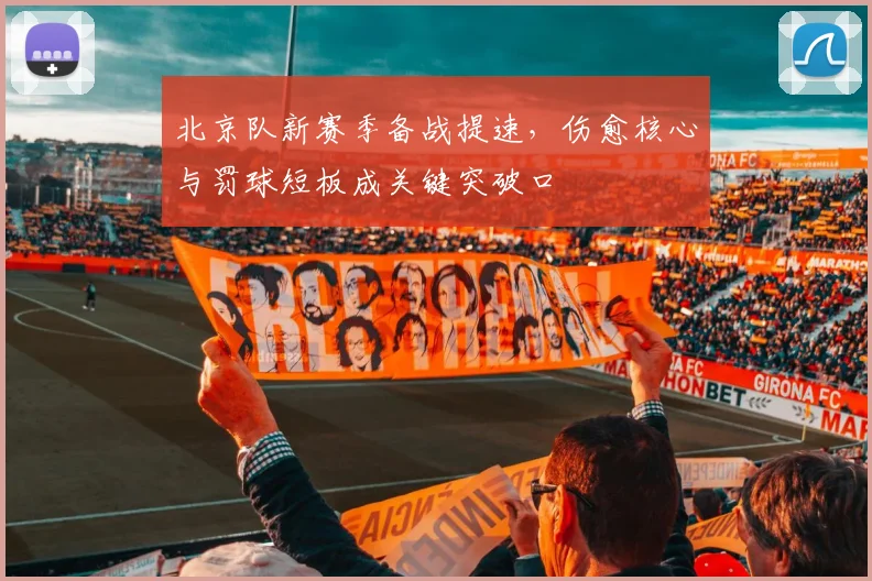 北京队新赛季备战提速，伤愈核心与罚球短板成关键突破口