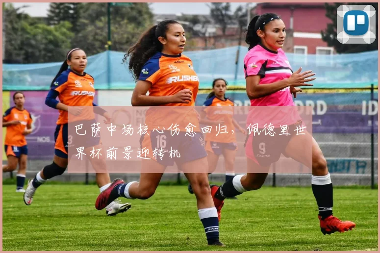巴萨中场核心伤愈回归，佩德里世界杯前景迎转机