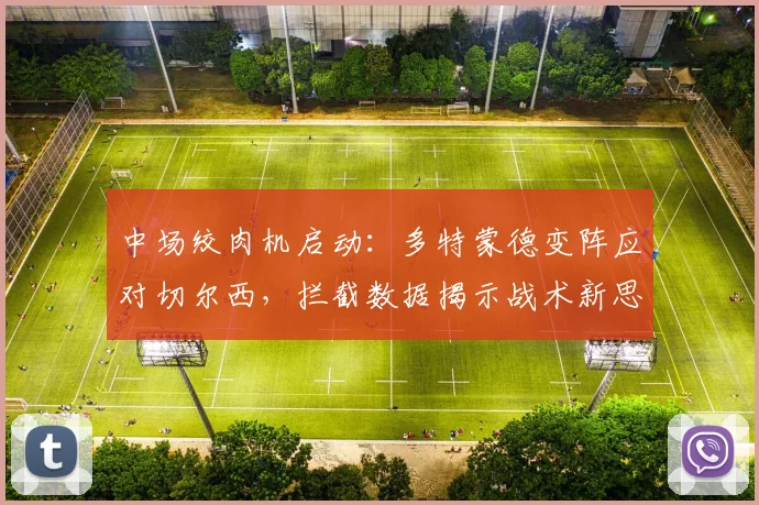 中场绞肉机启动：多特蒙德变阵应对切尔西，拦截数据揭示战术新思路