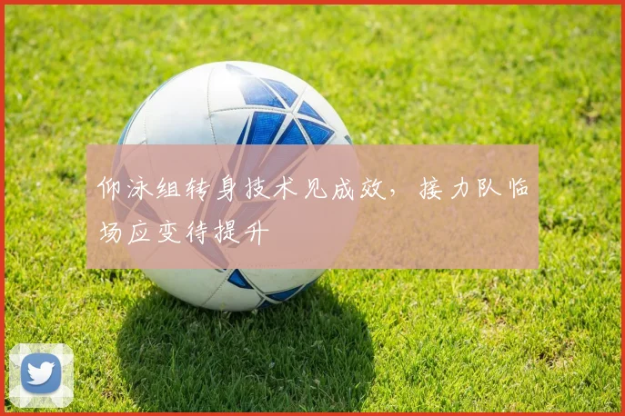 仰泳组转身技术见成效，接力队临场应变待提升