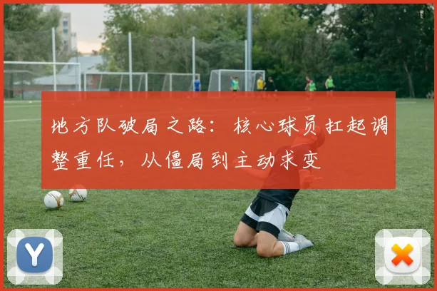 地方队破局之路：核心球员扛起调整重任，从僵局到主动求变