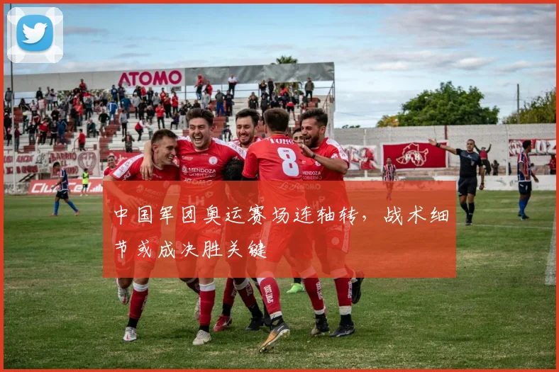 中国军团奥运赛场连轴转，战术细节或成决胜关键